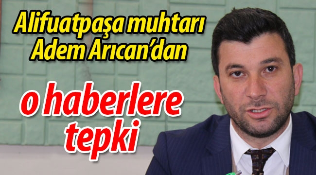 Alifuatpaşa Muhtarı Adem Arıcan'dan o haberlere tepki