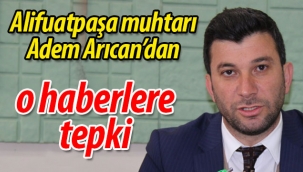 Alifuatpaşa Muhtarı Adem Arıcan'dan o haberlere tepki
