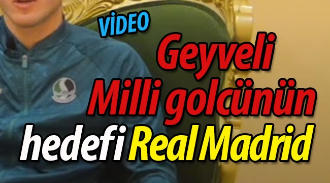 Geyveli Milli golcünün hedefi Real Madrid