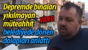Depremde binaları yıkılmayan müteahhit belediyede dönen dolapları anlattı
