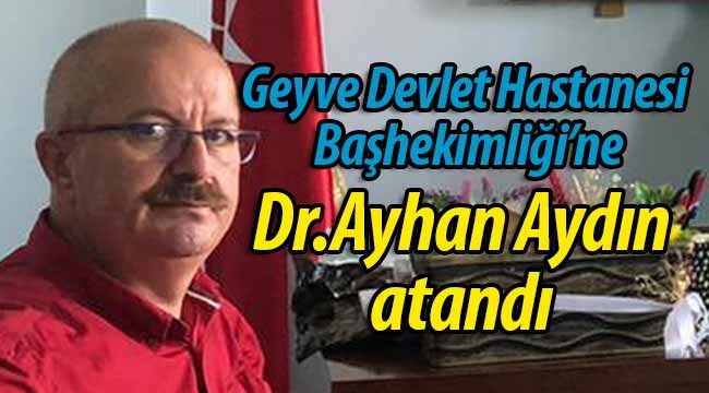 Geyve Devlet Hastanesi Başhekimi Dr.Ayhan Aydın oldu