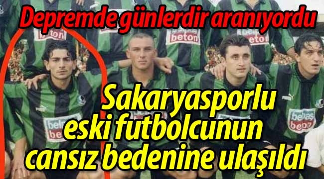 Sakaryasporlu eski futbolcunun cansız bedenine ulaşıldı