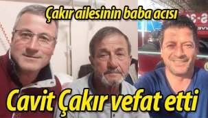 Çakır ailesinin acısı; Cavit Çakır vefat etti