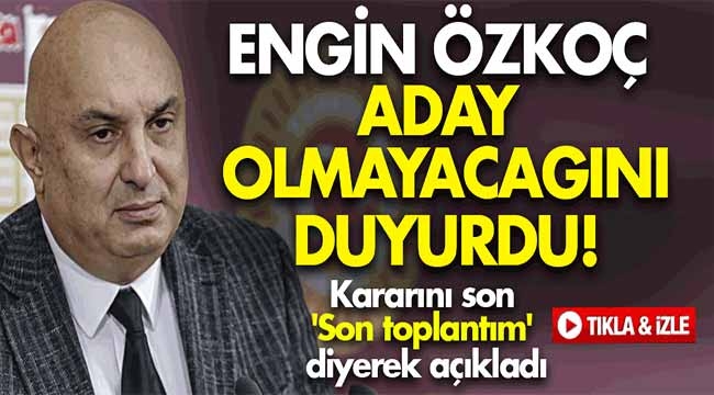 Engin Özkoç aday olmayacağını duyurdu!