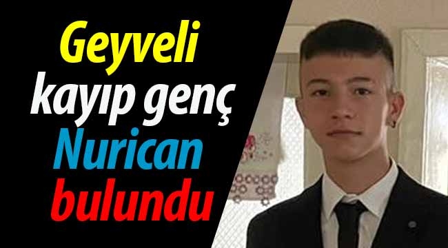 Geyveli kayıp genç Nurican bulundu