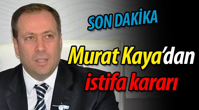 Murat Kaya'dan istifa kararı