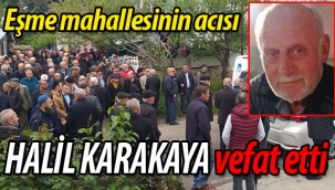 Eşme mahallesinin acısı Halil Karakaya vefat etti