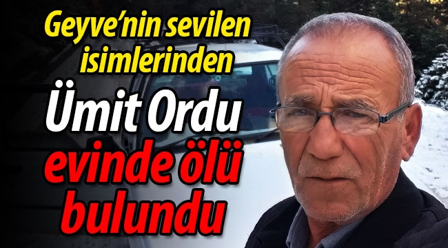 Geyve'nin sevilen isimlerinden Ümit Ordu, evinde ölü bulundu