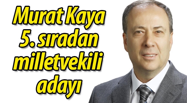 Murat Kaya, 5. sıradan milletvekili adayı oldu