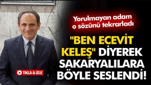 "Ben Ecevit Keleş" diyerek Sakaryalılara böyle seslendi!
