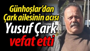 Çark ailesinin acısı; Yusuf Çark vefat etti
