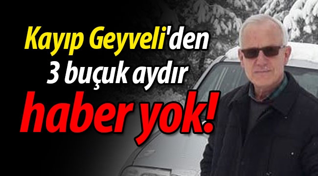 Kayıp Geyveli'den 3 buçuk aydır haber yok