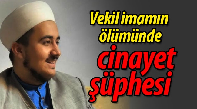 Vekil imamın  ölümünde cinayet şüphesi