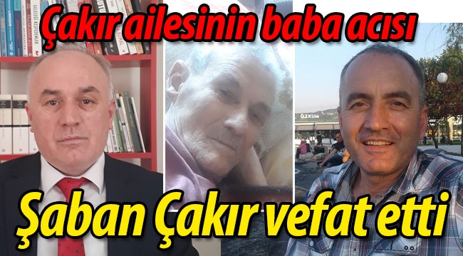 Çakır Ailesinin baba acısı! Şaban Çakır vefat etti