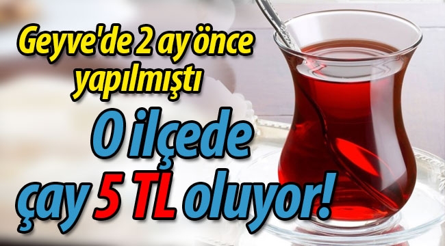 Geyve'de 2 ay önce yapılmıştı. O ilçede çay 5 TL oluyor! 