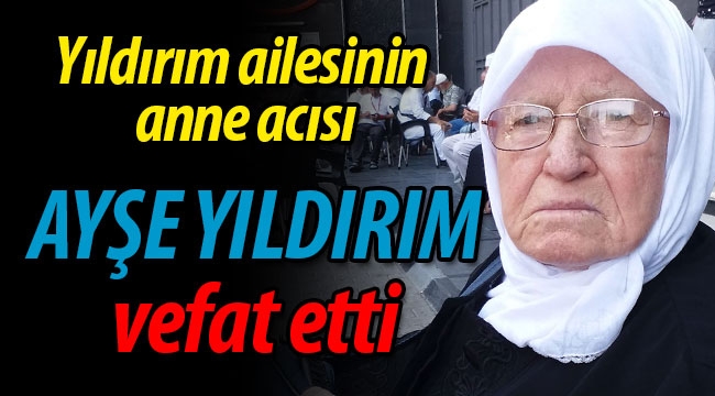 Yıldırım ailesinin acısı; Ayşe Yıldırım vefat etti