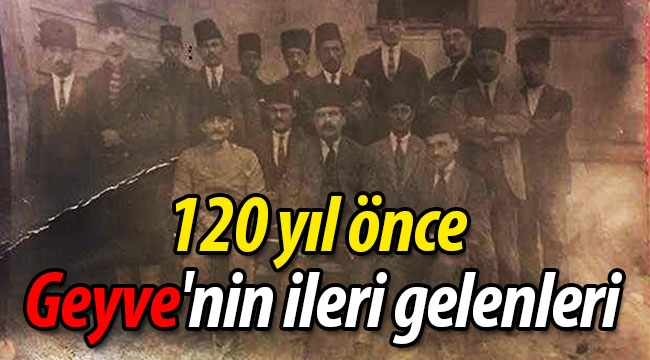 120 yıl önce Geyve'nin ileri gelenleri