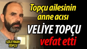 Topçu ailesinin acısı; Veliye Topçu vefat etti