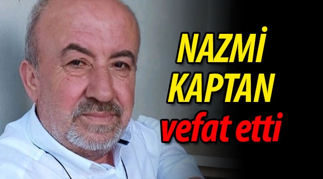 Nazmi Kaptan vefat etti