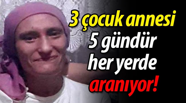 3 çocuk annesi, 5 gündür her yerde aranıyor!