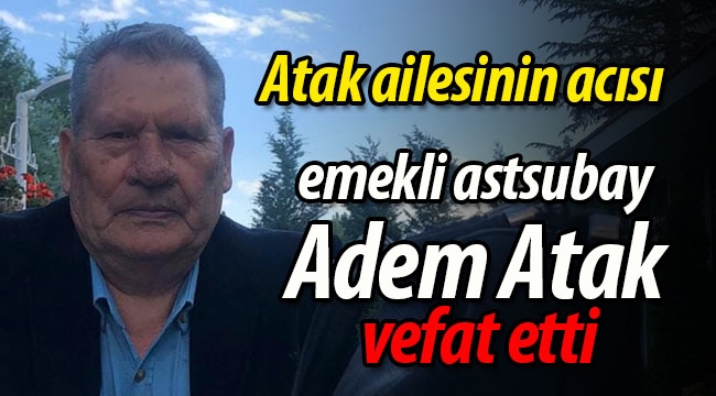 Emekli astsubay Adem Atak vefat etti