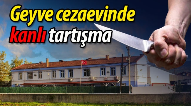 Geyve cezaevinde kanlı tartışma