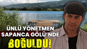 Ünlü yönetmen Sapanca Gölü'nde boğuldu!