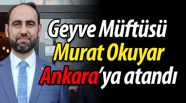 Geyve Müftüsü Okuyar, Ankara'ya atandı