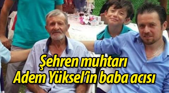 Şehren muhtar Adem Yüksel'in baba acısı