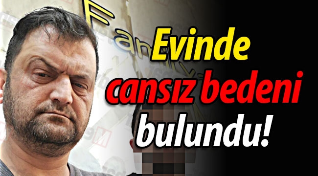 Evinde cansız bedeni bulundu!