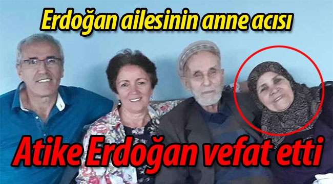 Erdoğan ailesinin anne acısı: Atike Erdoğan vefat etti