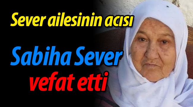 Sever ailesinin acısı: Sabiha Sever vefat etti