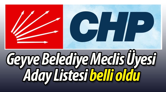 CHP Geyve Belediye Meclis Üyesi Aday Listesi belli oldu