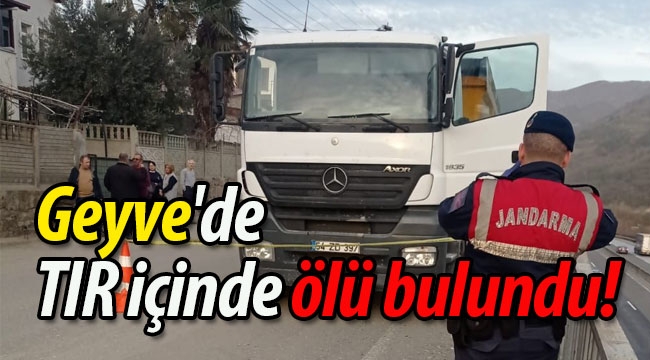 Geyve'de TIR içinde ölü bulundu