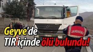Geyve'de TIR içinde ölü bulundu