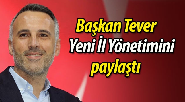 Başkan Tever, AK Parti yeni il yönetimini paylaştı