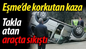 Eşme'de takla atan araçta sıkıştı
