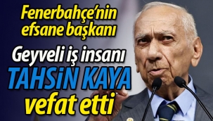 Fenerbahçe'nin efsane başkanı Geyveli iş insanı Tahsin Kaya vefat etti
