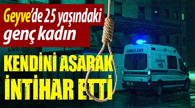 Geyve'de genç kadın kendini asarak intihar etti