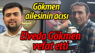 Gökmen ailesinin acısı: Elveda Gökmen vefat etti