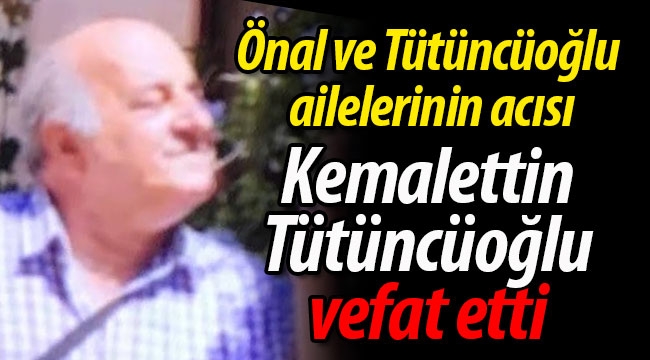 Kemalettin Tütüncüoğlu vefat etti.