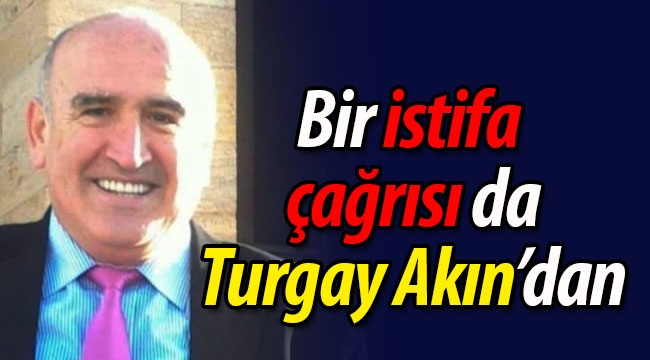 Bir istifa çağrısı da Turgay Akın'dan