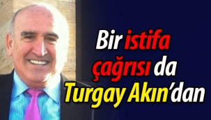 Bir istifa çağrısı da Turgay Akın'dan