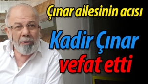 Çınar ailesinin acısı; Kadir Çınar vefat etti