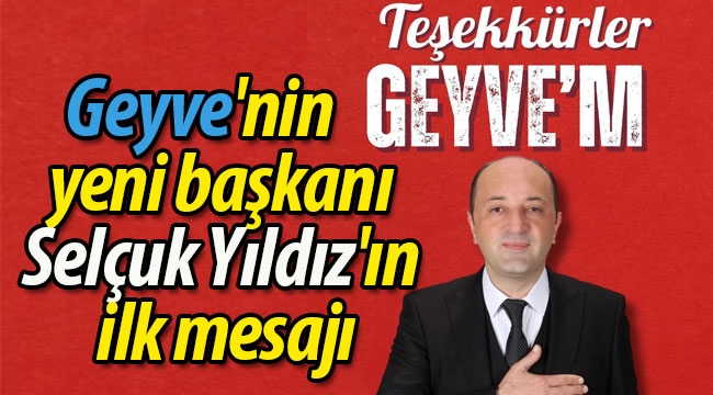 Geyve'nin yeni Başkanı Selçuk Yıldız'ın ilk mesajı