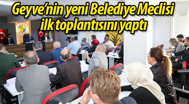 Geyve'nin yeni Belediye Meclisi ilk toplantısını yaptı