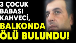 3 çocuk babası kahveci balkonda ölü bulundu!