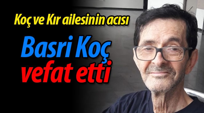 Koç ve Kır ailesinin acısı; Basri Koç vefat etti