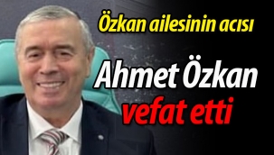 Özkan ailesinin acısı; Ahmet Özkan vefat etti 