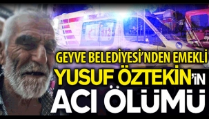 Geyve Belediyesinden emekli Yusuf Öztekin'in acı ölümü